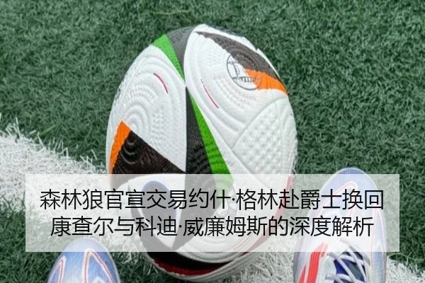 森林狼官宣交易约什·格林赴爵士换回康查尔与科迪·威廉姆斯的深度解析