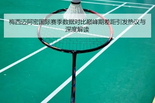 梅西迈阿密国际赛季数据对比巅峰期差距引发热议与深度解读