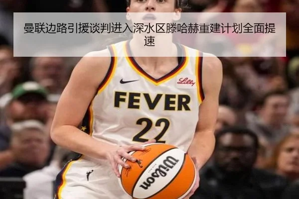 曼联边路引援谈判进入深水区滕哈赫重建计划全面提速